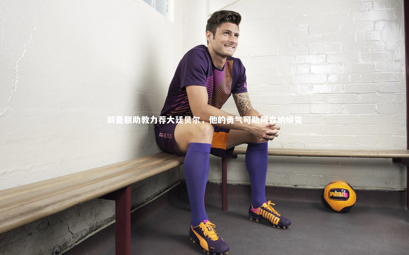 前曼联助教力荐大廷贝尔,他的勇气可助阿森纳蜕变