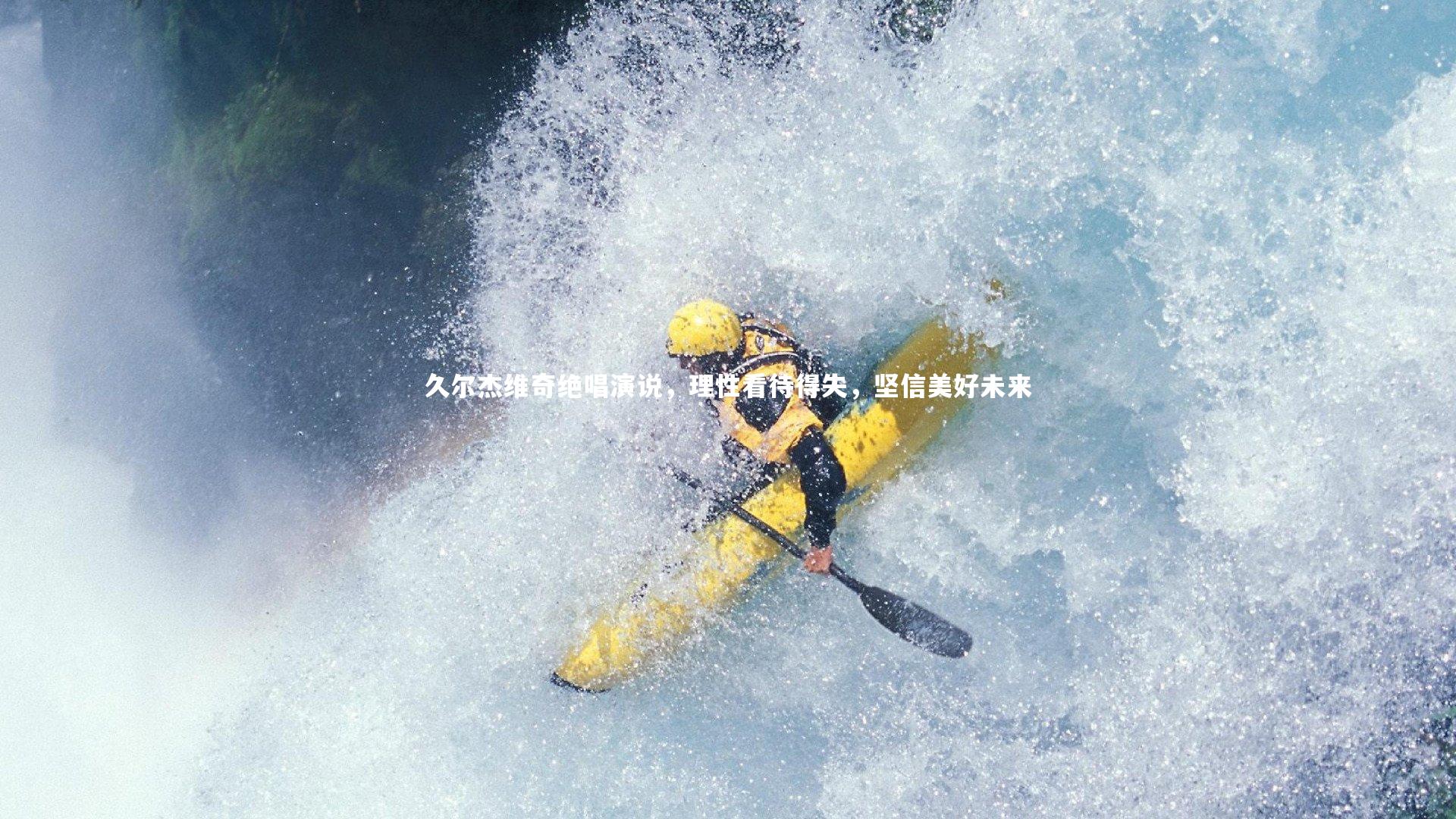 久尔杰维奇绝唱演说，理性看待得失，坚信美好未来