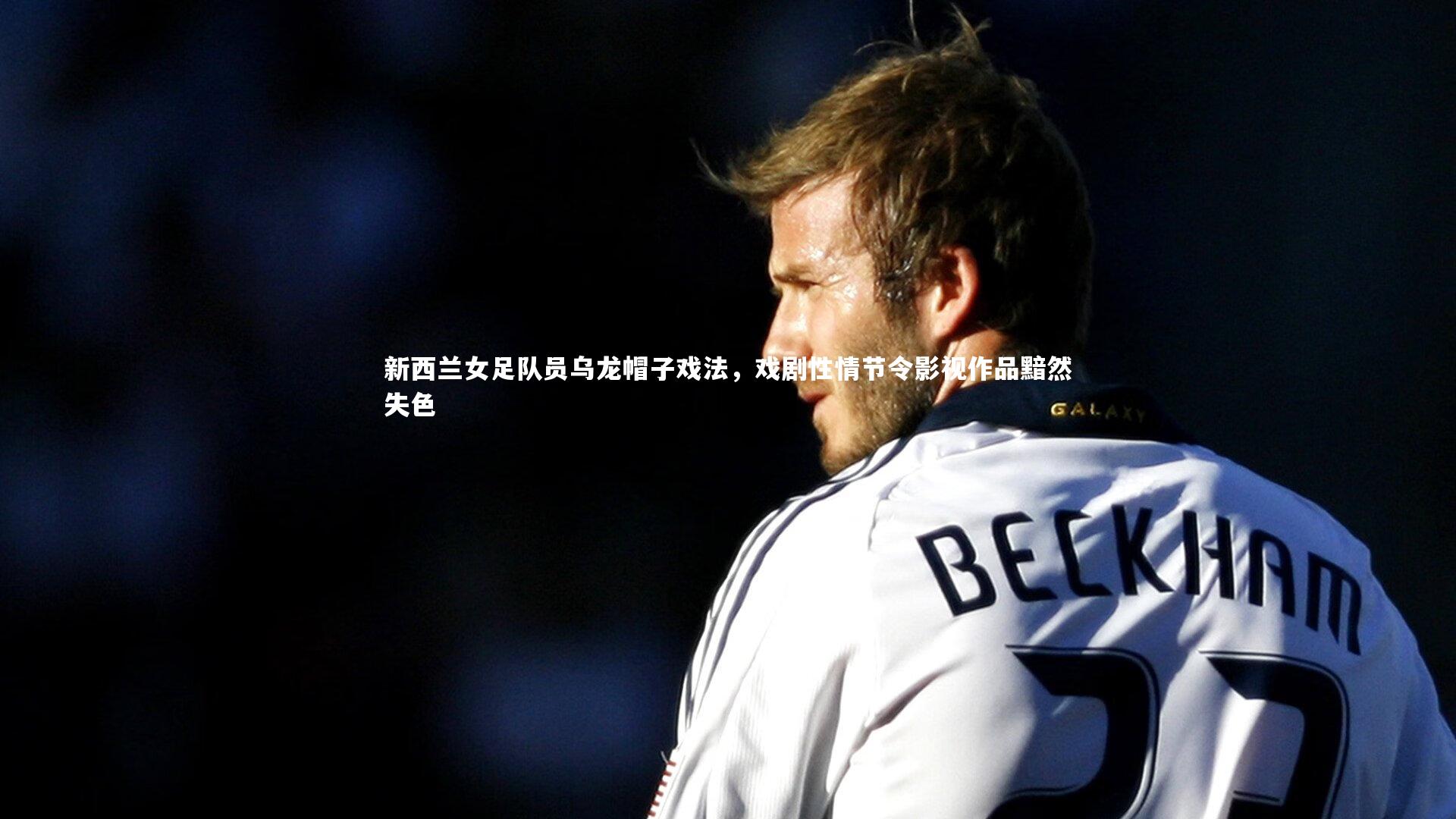 新西兰女足队员乌龙帽子戏法，戏剧性情节令影视作品黯然失色